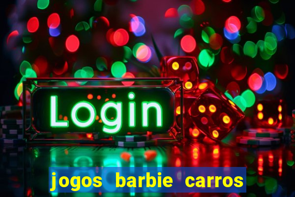 jogos barbie carros suas amigas